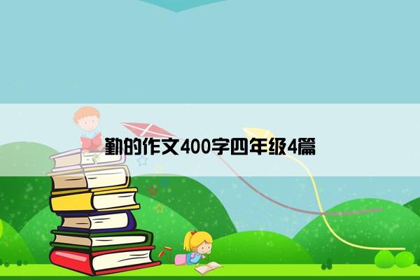 勤的作文400字四年级4篇 勤的作文400字四年级4篇