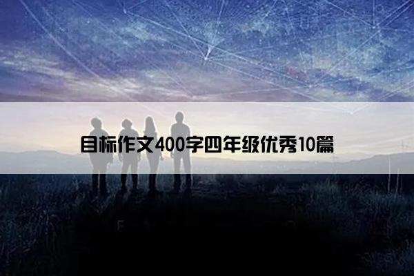目标作文400字四年级优秀10篇 目标作文400字四年级优秀10篇