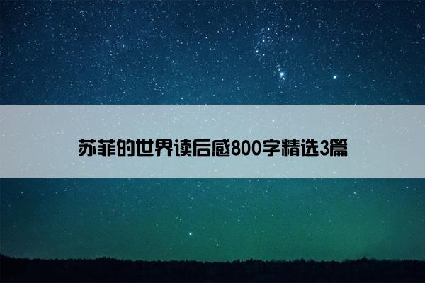 苏菲的世界读后感800字精选3篇 苏菲的世界读后感800字精选3篇