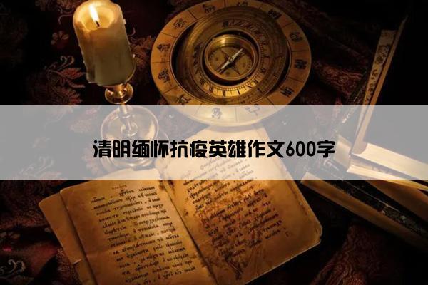 清明缅怀抗疫英雄作文600字