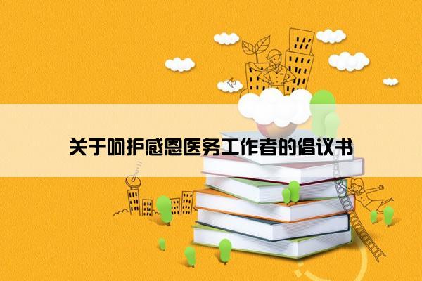 关于呵护感恩医务工作者的倡议书
