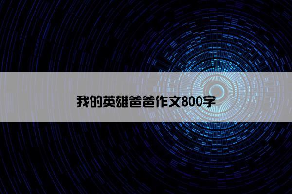 我的英雄爸爸作文800字