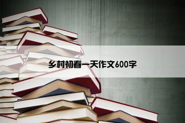 乡村初春一天作文600字