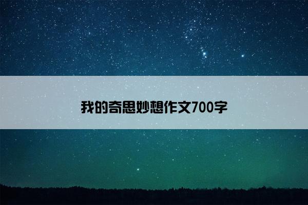 我的奇思妙想作文700字