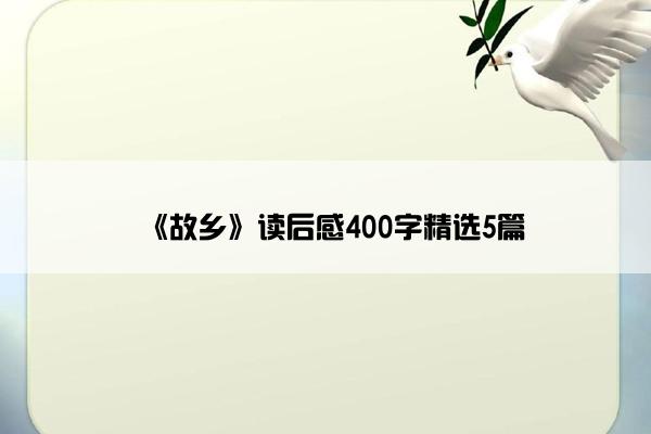《故乡》读后感400字精选5篇 《故乡》读后感400字精选5篇