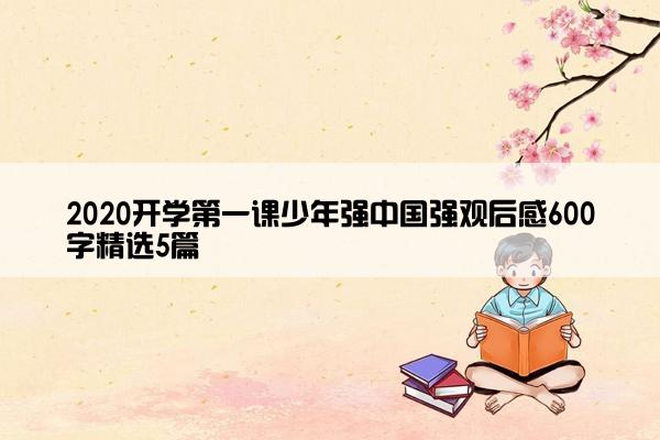 2020开学第一课少年强中国强观后感600字精选5篇 2020开学第一课少年强中国强观后感600字精选5篇
