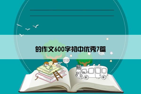 的作文600字初中优秀7篇
