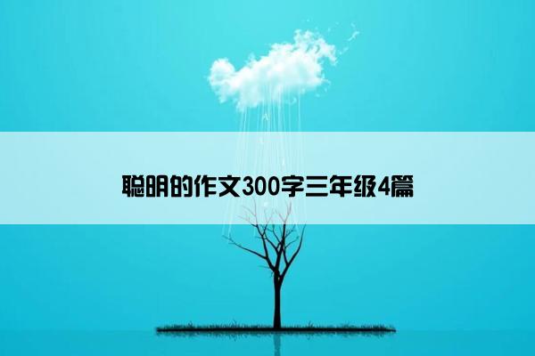 聪明的作文300字三年级4篇 聪明的作文300字三年级4篇