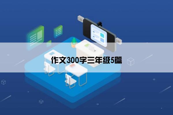 作文300字三年级5篇