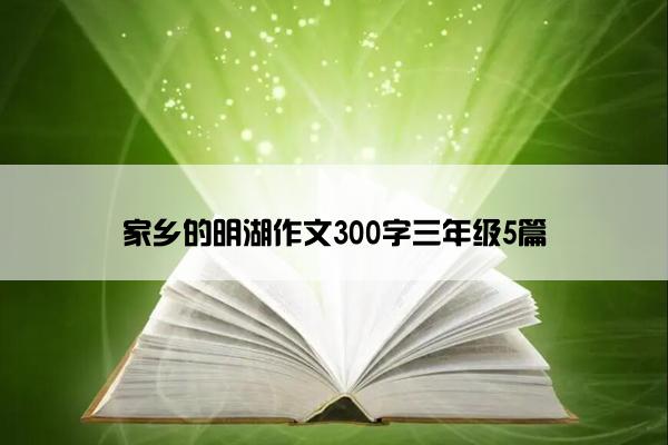 家乡的明湖作文300字三年级5篇