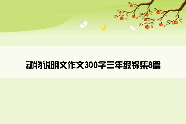 动物说明文作文300字三年级锦集8篇 动物说明文作文300字三年级锦集8篇