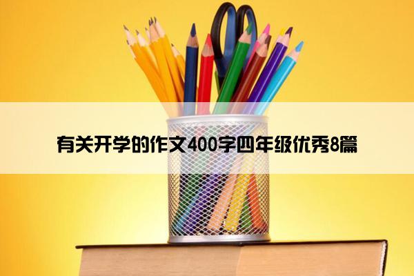 有关开学的作文400字四年级优秀8篇 有关开学的作文400字四年级优秀8篇