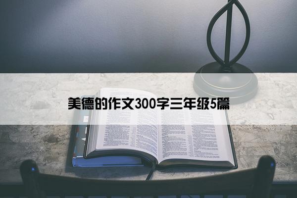 美德的作文300字三年级5篇 美德的作文300字三年级5篇