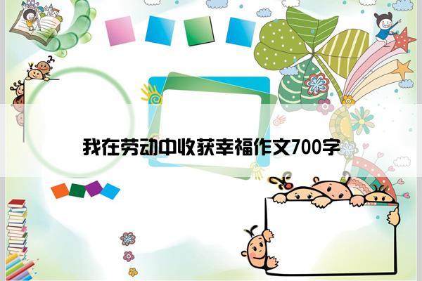 我在劳动中收获幸福作文700字