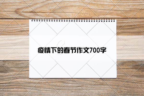 疫情下的春节作文700字 疫情下的春节作文700字