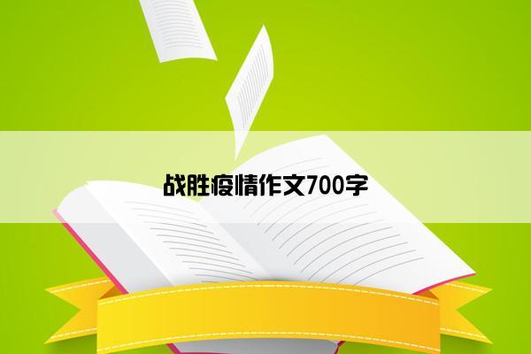 战胜疫情作文700字 战胜疫情作文700字