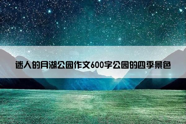 迷人的月湖公园作文600字公园的四季景色