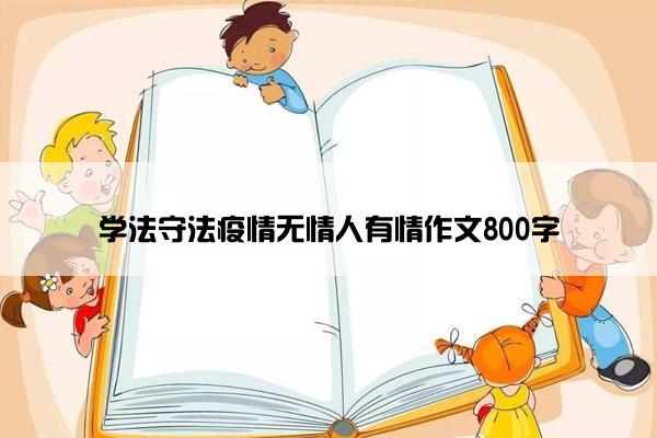 学法守法疫情无情人有情作文800字 学法守法疫情无情人有情作文800字