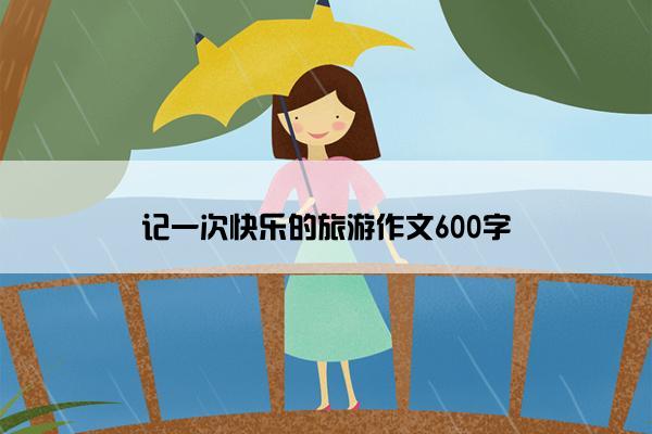记一次快乐的旅游作文600字