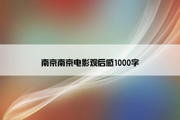 南京南京电影观后感1000字 南京南京电影观后感1000字