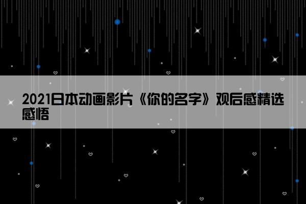 2021日本动画影片《你的名字》观后感精选感悟 2021日本动画影片《你的名字》观后感精选感悟