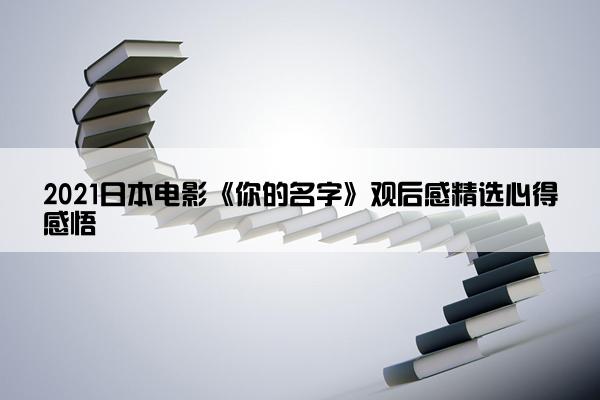 2021日本电影《你的名字》观后感精选心得感悟 2021日本电影《你的名字》观后感精选心得感悟