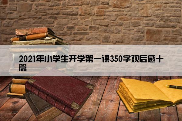 2021年小学生开学第一课350字观后感十篇