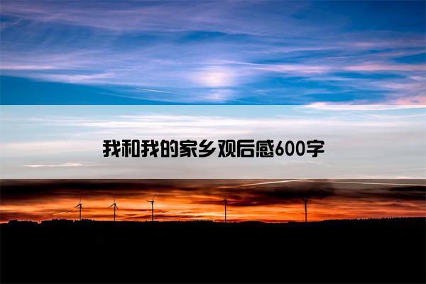 我和我的家乡观后感600字 我和我的家乡观后感600字