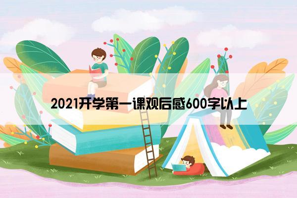2021开学第一课观后感600字以上 2021开学第一课观后感600字以上