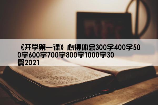 《开学第一课》心得体会300字400字500字600字700字800字1000字30篇2021 《开学第一课》心得体会300字400字500字600字700字800字1000字30篇2021