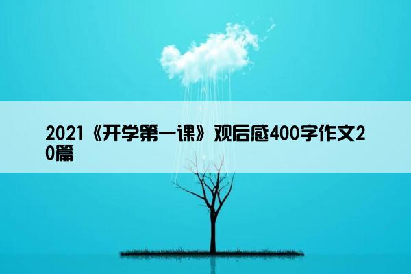 2021《开学第一课》观后感400字作文20篇 2021《开学第一课》观后感400字作文20篇