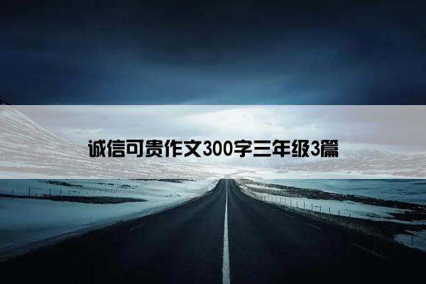 诚信可贵作文300字三年级3篇