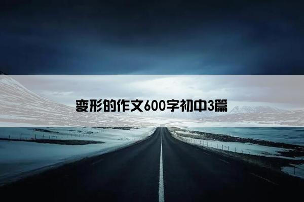 变形的作文600字初中3篇