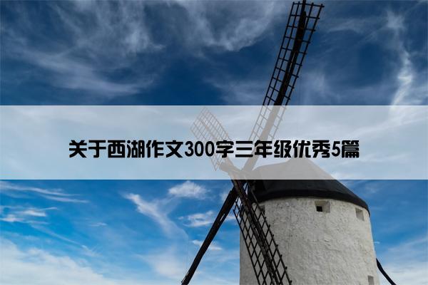 关于西湖作文300字三年级优秀5篇