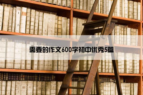 需要的作文600字初中优秀5篇 需要的作文600字初中优秀5篇