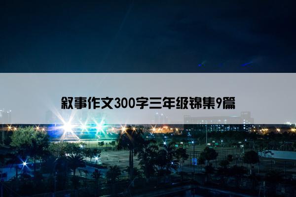 叙事作文300字三年级锦集9篇