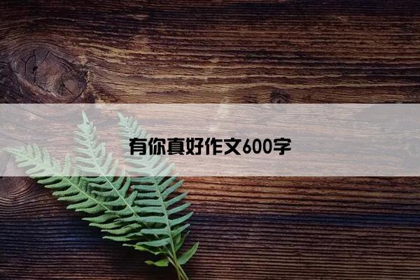 有你真好作文600字 有你真好作文600字
