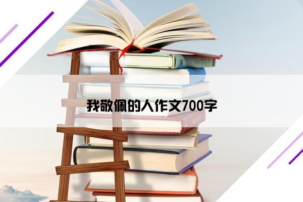我敬佩的人作文700字