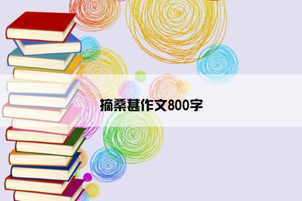摘桑葚作文800字 摘桑葚作文800字