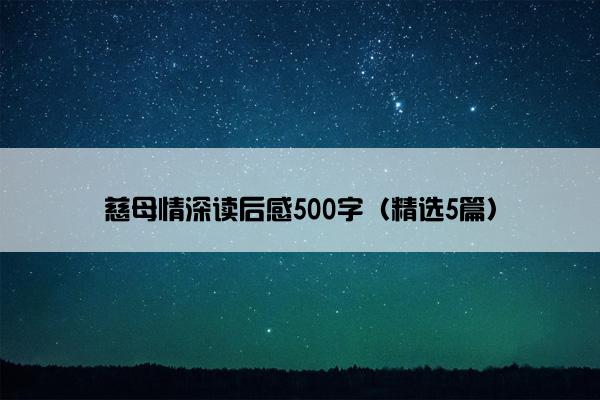 慈母情深读后感500字(精选5篇) 慈母情深读后感500字(精选5篇)