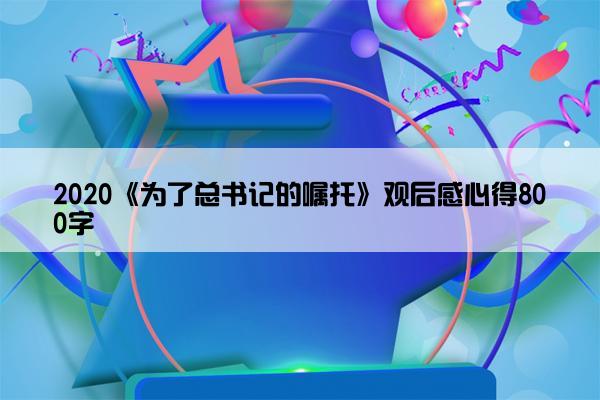 2020《为了总书记的嘱托》观后感心得800字