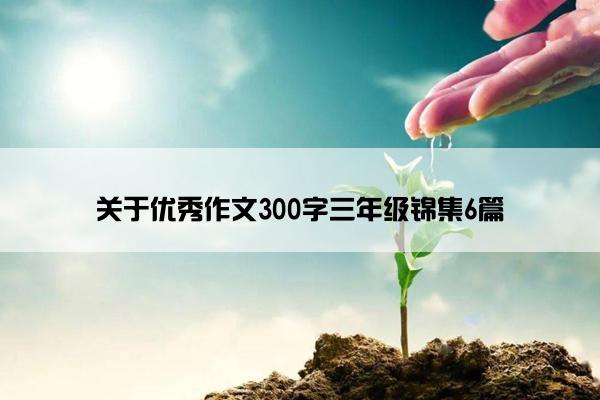 关于优秀作文300字三年级锦集6篇