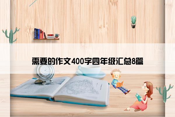 需要的作文400字四年级汇总8篇 需要的作文400字四年级汇总8篇