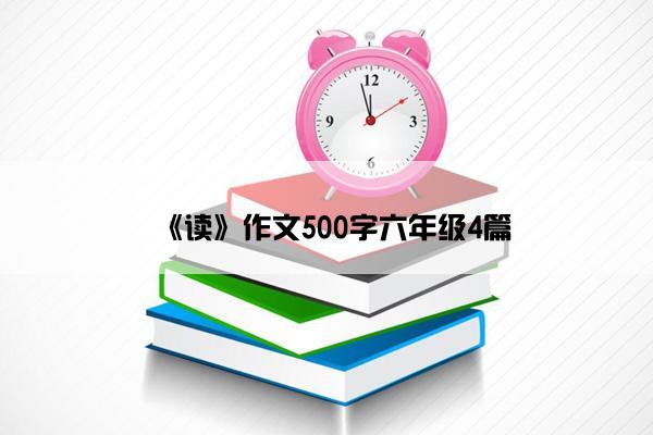 《读》作文500字六年级4篇 《读》作文500字六年级4篇