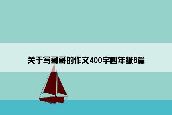 关于写哥哥的作文400字四年级8篇 关于写哥哥的作文400字四年级8篇