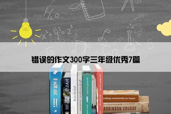 错误的作文300字三年级优秀7篇
