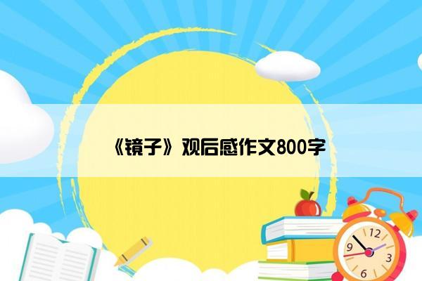 《镜子》观后感作文800字 《镜子》观后感作文800字