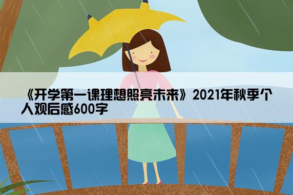 《开学第一课理想照亮未来》2021年秋季个人观后感600字 《开学第一课理想照亮未来》2021年秋季个人观后感600字