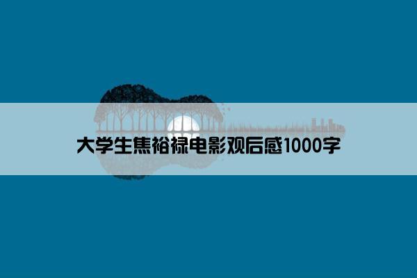 大学生焦裕禄电影观后感1000字