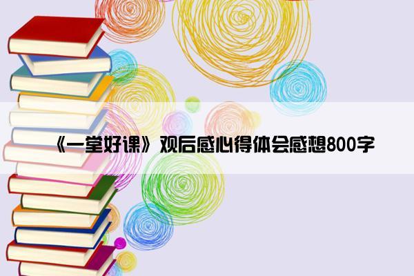 《一堂好课》观后感心得体会感想800字